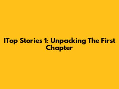 ITop Stories 1: Unpacking The First Chapter
