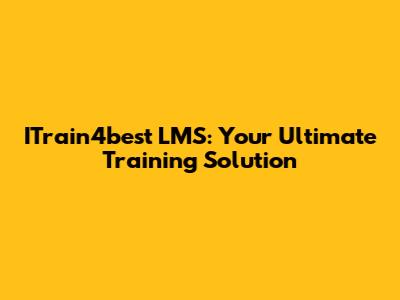 ITrain4best LMS: Your Ultimate Training Solution