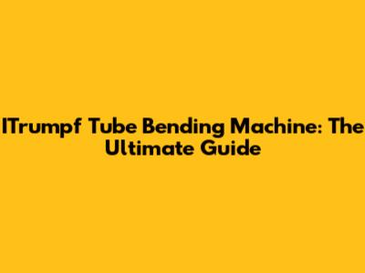 ITrumpf Tube Bending Machine: The Ultimate Guide