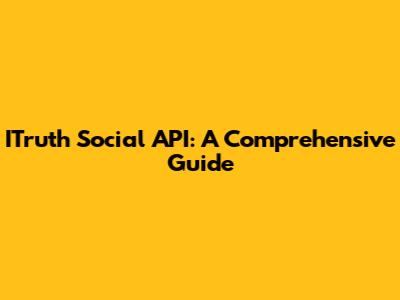 ITruth Social API: A Comprehensive Guide