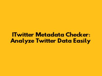ITwitter Metadata Checker: Analyze Twitter Data Easily