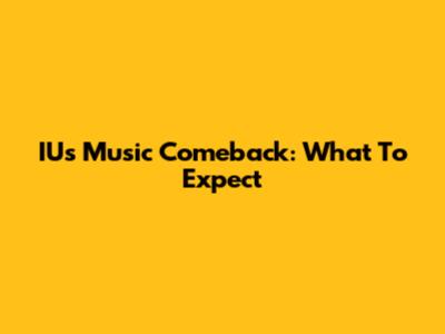 IU's Music Comeback: What To Expect
