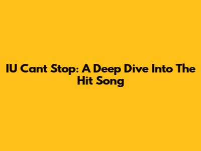 IU Can't Stop: A Deep Dive Into The Hit Song