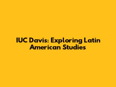 IUC Davis: Exploring Latin American Studies