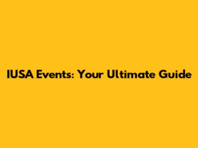 IUSA Events: Your Ultimate Guide