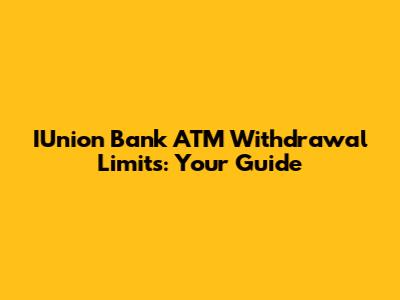 IUnion Bank ATM Withdrawal Limits: Your Guide