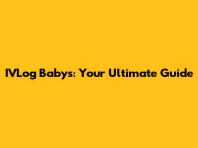 IVLog Babys: Your Ultimate Guide