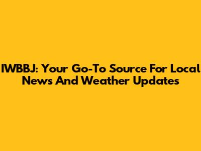 IWBBJ: Your Go-To Source For Local News And Weather Updates