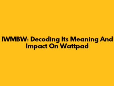 IWMBW: Decoding Its Meaning And Impact On Wattpad