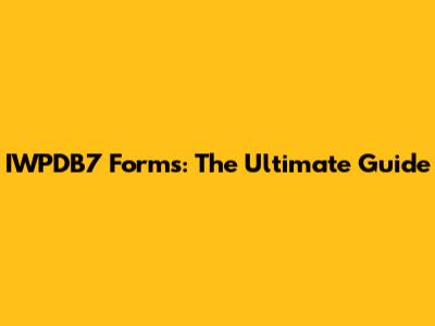 IWPDB7 Forms: The Ultimate Guide