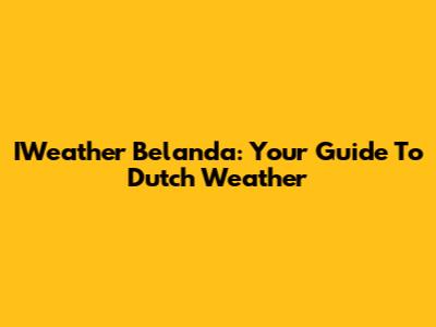 IWeather Belanda: Your Guide To Dutch Weather