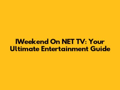 IWeekend On NET TV: Your Ultimate Entertainment Guide