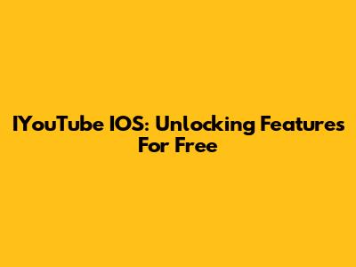 IYouTube IOS: Unlocking Features For Free
