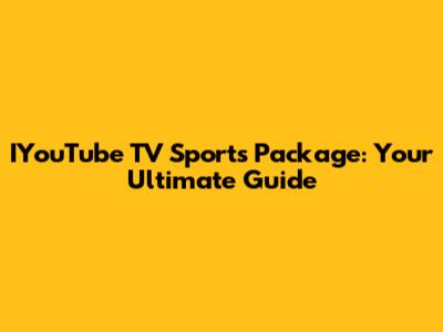 IYouTube TV Sports Package: Your Ultimate Guide