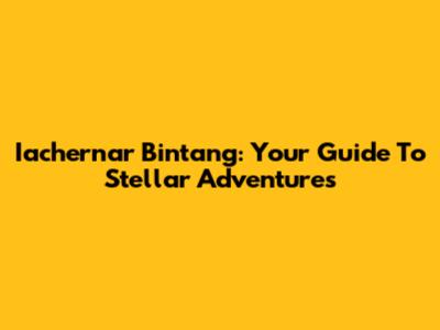 Iachernar Bintang: Your Guide To Stellar Adventures