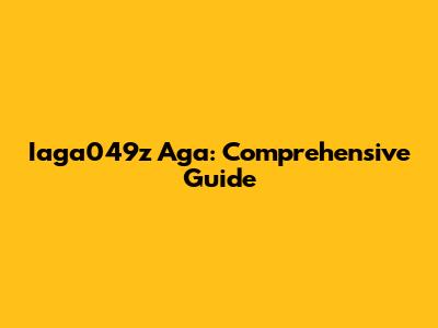 Iaga049z Aga: Comprehensive Guide