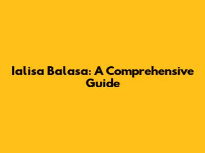 Ialisa Balasa: A Comprehensive Guide