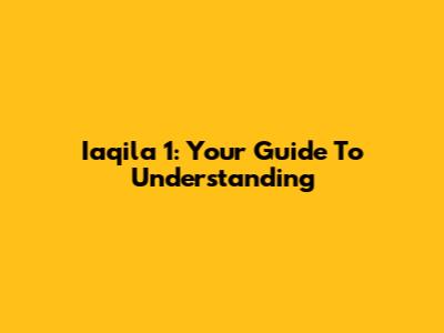 Iaqila 1: Your Guide To Understanding
