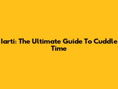 Iarti: The Ultimate Guide To Cuddle Time