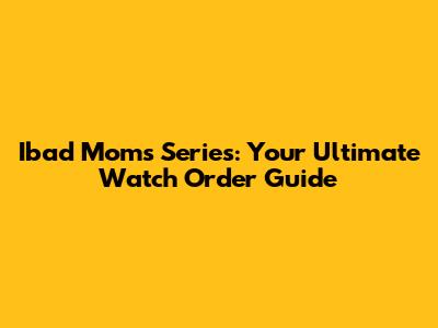 Ibad Moms Series: Your Ultimate Watch Order Guide