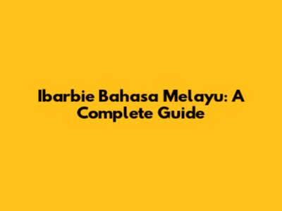 Ibarbie Bahasa Melayu: A Complete Guide