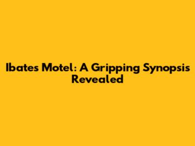 Ibates Motel: A Gripping Synopsis Revealed