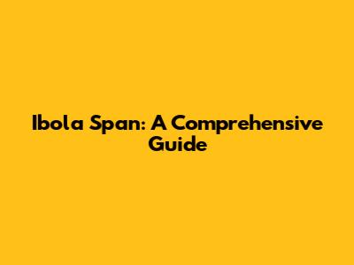 Ibola Span: A Comprehensive Guide