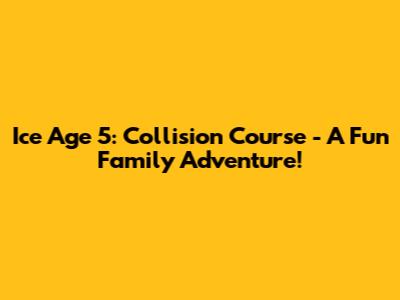 Ice Age 5: Collision Course - A Fun Family Adventure!
