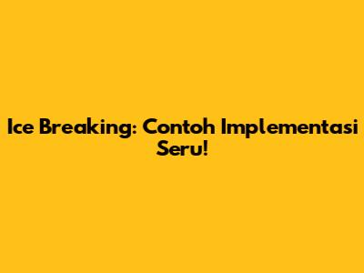 Ice Breaking: Contoh Implementasi Seru!