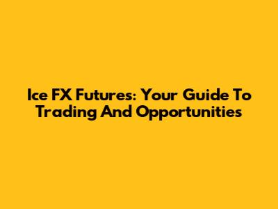 Ice FX Futures: Your Guide To Trading And Opportunities