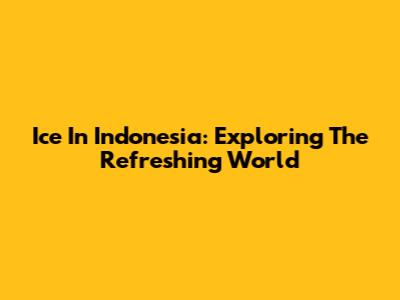 Ice In Indonesia: Exploring The Refreshing World