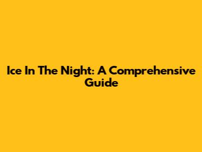 Ice In The Night: A Comprehensive Guide