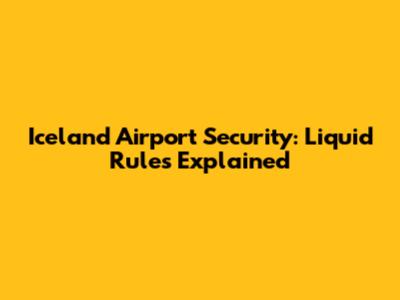 Iceland Airport Security: Liquid Rules Explained