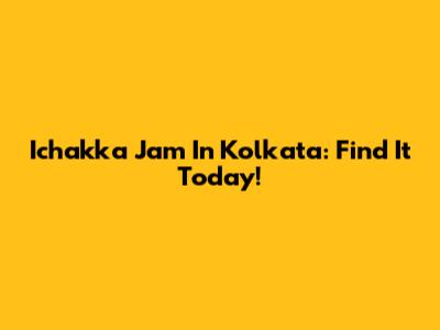 Ichakka Jam In Kolkata: Find It Today!