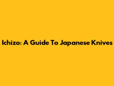 Ichizo: A Guide To Japanese Knives