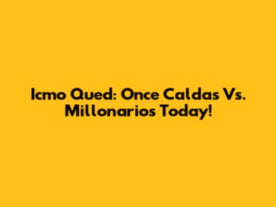 Icmo Qued: Once Caldas Vs. Millonarios Today!