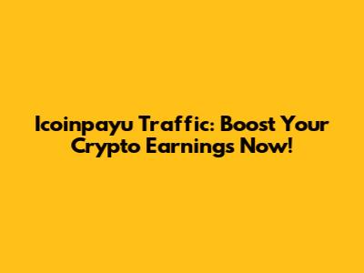 Icoinpayu Traffic: Boost Your Crypto Earnings Now!