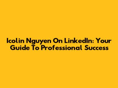 Icolin Nguyen On LinkedIn: Your Guide To Professional Success