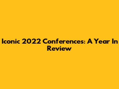Iconic 2022 Conferences: A Year In Review