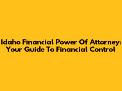 Idaho Financial Power Of Attorney: Your Guide To Financial Control
