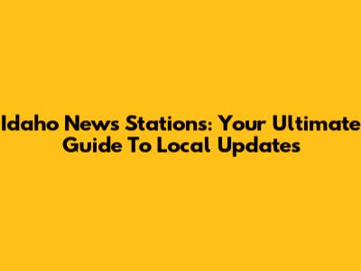 Idaho News Stations: Your Ultimate Guide To Local Updates