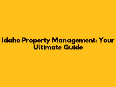 Idaho Property Management: Your Ultimate Guide