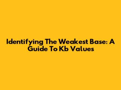 Identifying The Weakest Base: A Guide To Kb Values