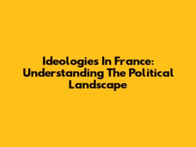 Ideologies In France: Understanding The Political Landscape