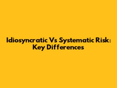 Idiosyncratic Vs Systematic Risk: Key Differences