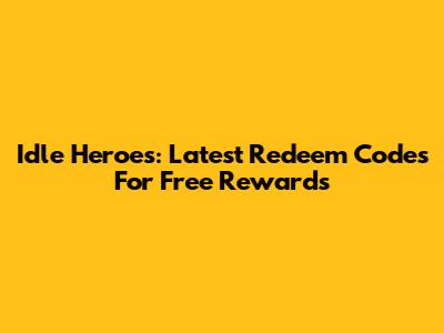 Idle Heroes: Latest Redeem Codes For Free Rewards