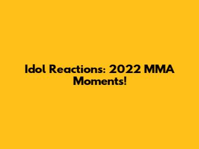 Idol Reactions: 2022 MMA Moments!