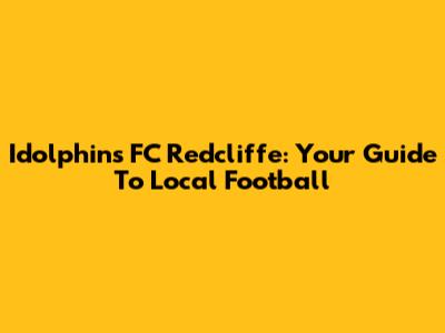 Idolphins FC Redcliffe: Your Guide To Local Football