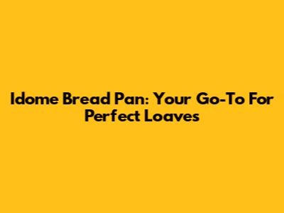 Idome Bread Pan: Your Go-To For Perfect Loaves
