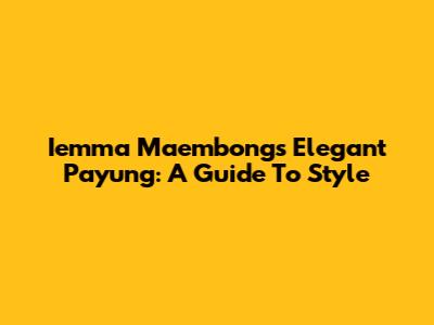 Iemma Maembong's Elegant Payung: A Guide To Style